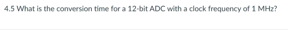 4.5 What is the conversion time for a 12-bit ADC with a clock frequency of 1 MHz?
