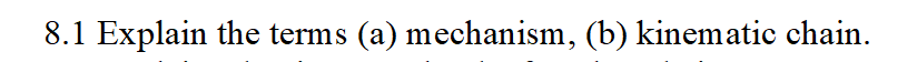 8.1 Explain the terms (a) mechanism, (b) kinematic chain.
