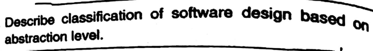 Describe classification of software design based on
abstraction level.