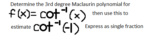 Determine the 3rd degree Maclaurin polynomial for
f(X)= cot"(x)
cot"EI)
then use this to
estimate
Express as single fraction
