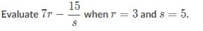 15
when r
Evaluate 7r
3 and s = 5.
%3D
