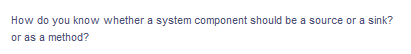 How do you know whether a system component should be a source or a sink?
or as a method?
