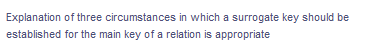 Explanation of three circumstances in which a surrogate key should be
established for the main key of a relation is appropriate
