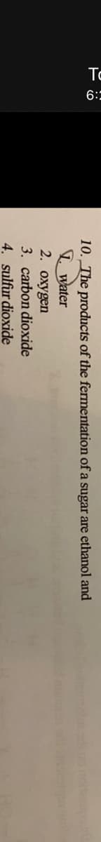 To
:9
10. The products of the fermentation of a sugar are ethanol and
water
2. oxygen
3. carbon dioxide
4. sulfur dioxide