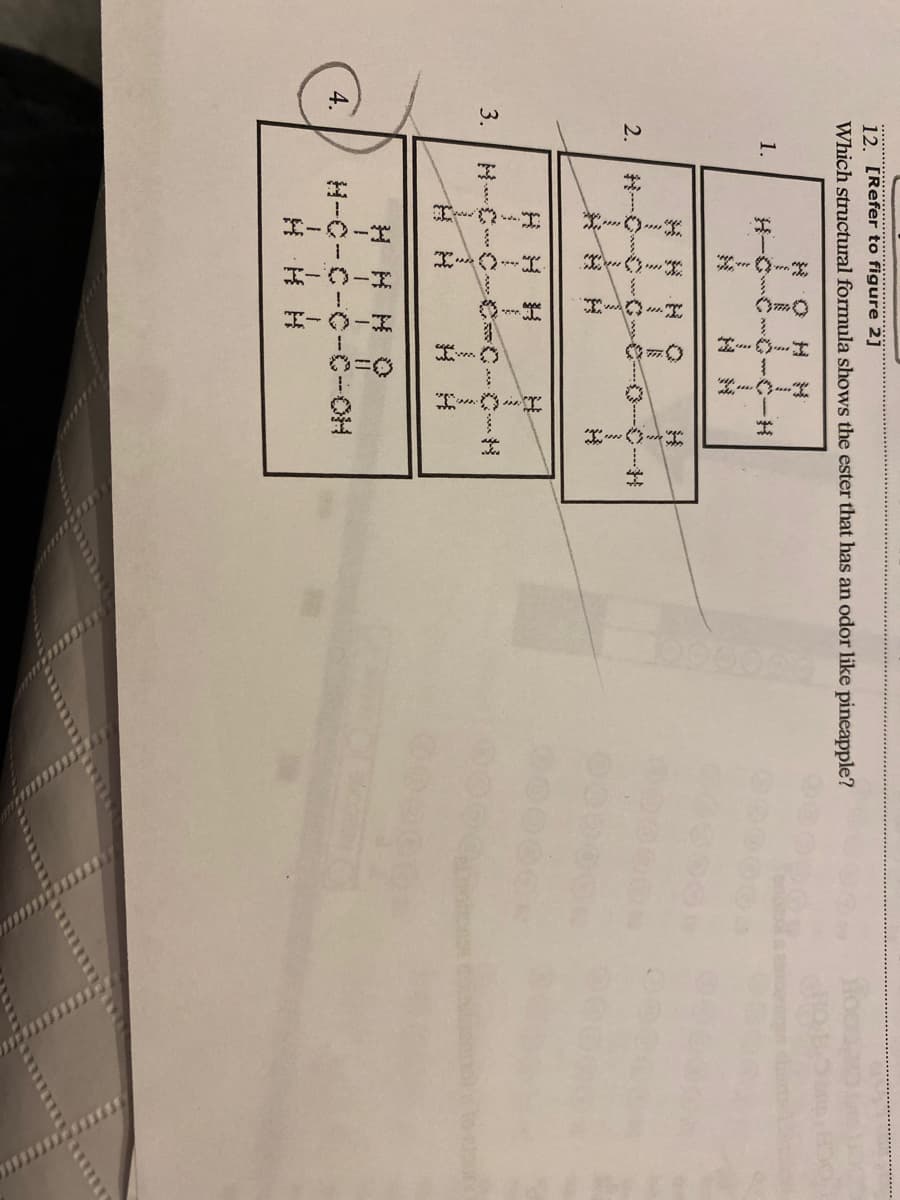 12. [Refer to figure 2]
Which structural formula shows the ester that has an odor like pineapple?
§
1.
3
4.
2.
3.
S
3
~~
3
R
TTT 11
H-C-C-0-0-OH
H H H