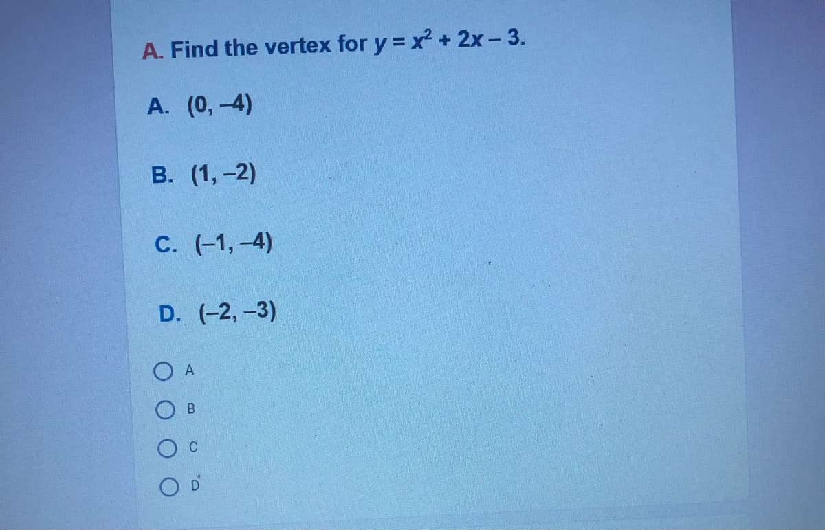 A. Find the vertex for y = x + 2x- 3.
A. (0,-4)
В. (1, -2)
С. (-1, -4)
D. (-2, -3)
O A
B
C
D
