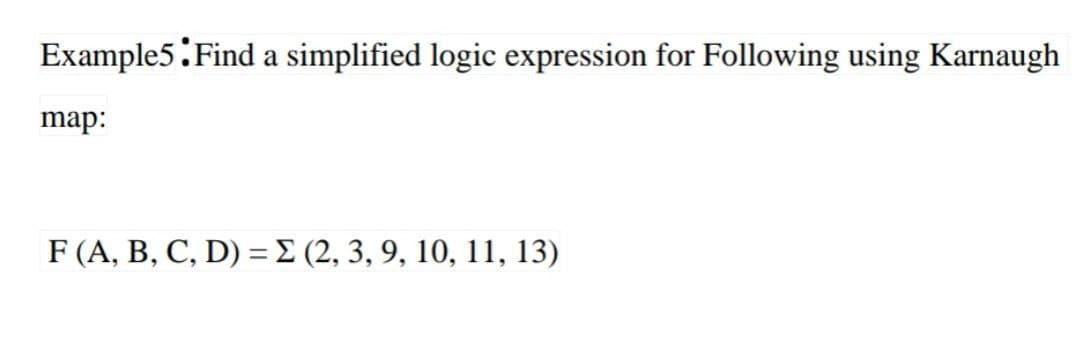 Example5:Find a simplified logic expression for Following using Karnaugh
map:
F (A, B, C, D) =E (2, 3, 9, 10, 11, 13)
