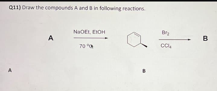 Q11) Draw the compounds A and B in following reactions.
A
A
NaOEt, EtOH
70 °
B
Br2
B
CC14