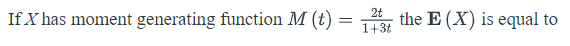 If X has moment generating function M (t)
L the E (X) is equal to
1+3t
