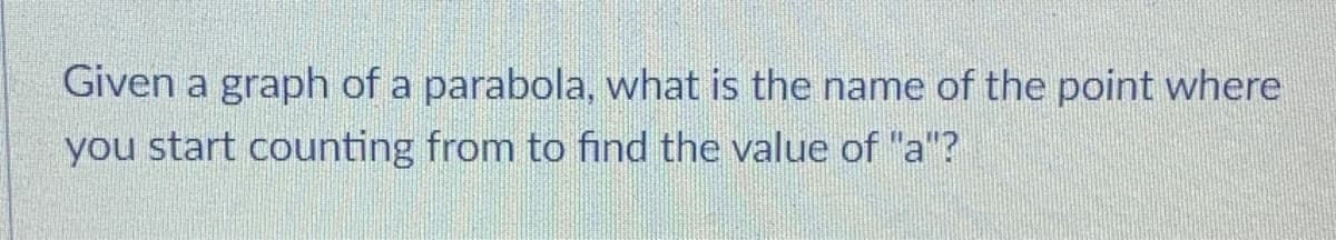 Given a graph of a parabola, what is the name of the point where
you start counting from to find the value of "a"?
