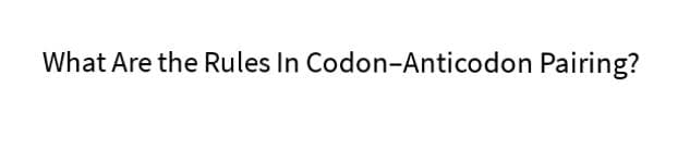 What Are the Rules In Codon-Anticodon Pairing?
