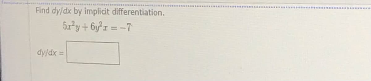 Find dy/dx by implicit differentiation.
5x²y+ 6yx = -7
dy/dx =
