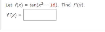 Let f(x) = tan(x2 – 16). Find f'(x).
f'(x) =
