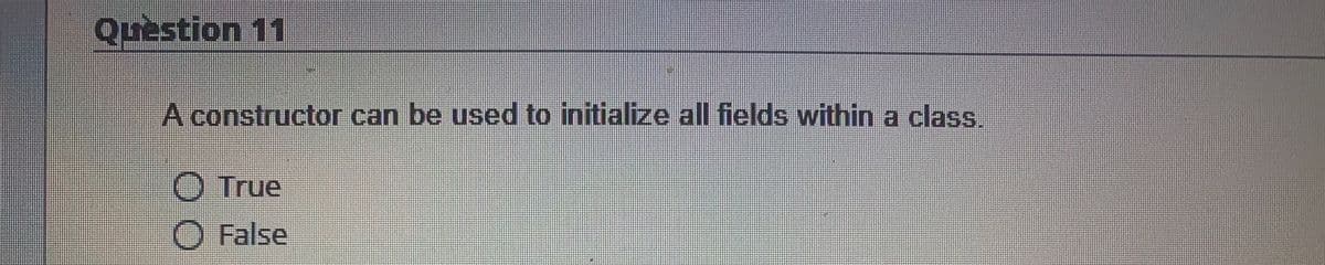 Question 11
A constructor can be used to initialize all fields within a class.
O True
O False