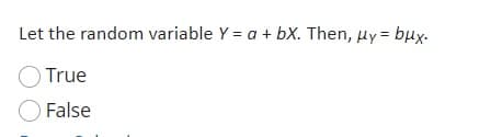 Let the random variable Y = a + bX. Then, µy = bux.
True
O False
