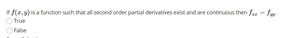 If f(x, y) is a function such that all second order partial derivatives exist and are continuous then fr = fyy.
True
False
