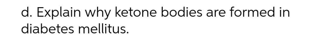d. Explain why ketone bodies are formed in
diabetes mellitus.
