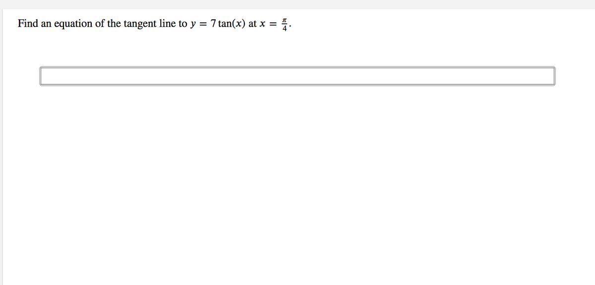 Find an
equation of the tangent line to y = 7 tan(x) at x =
