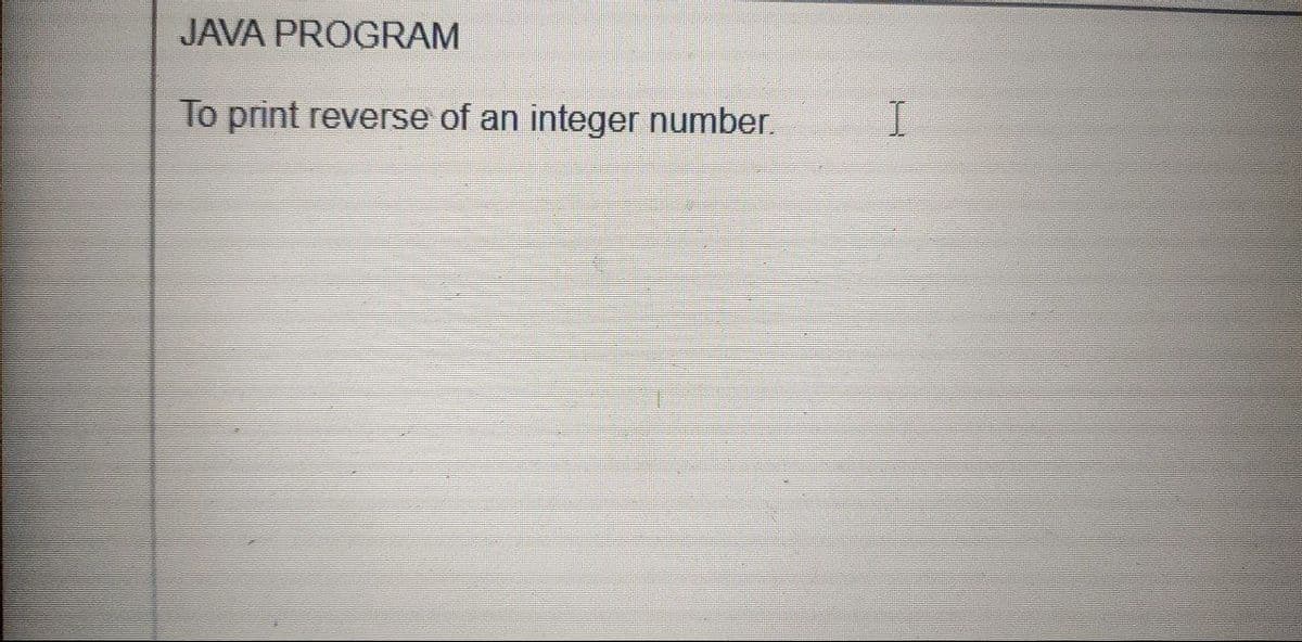 JAVA PROGRAM
To print reverse of an integer number.
