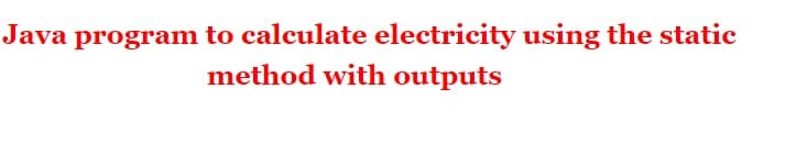 Java program to calculate electricity using the static
method with outputs
