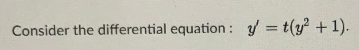 Consider the differential equation: y'=t(y² + 1).