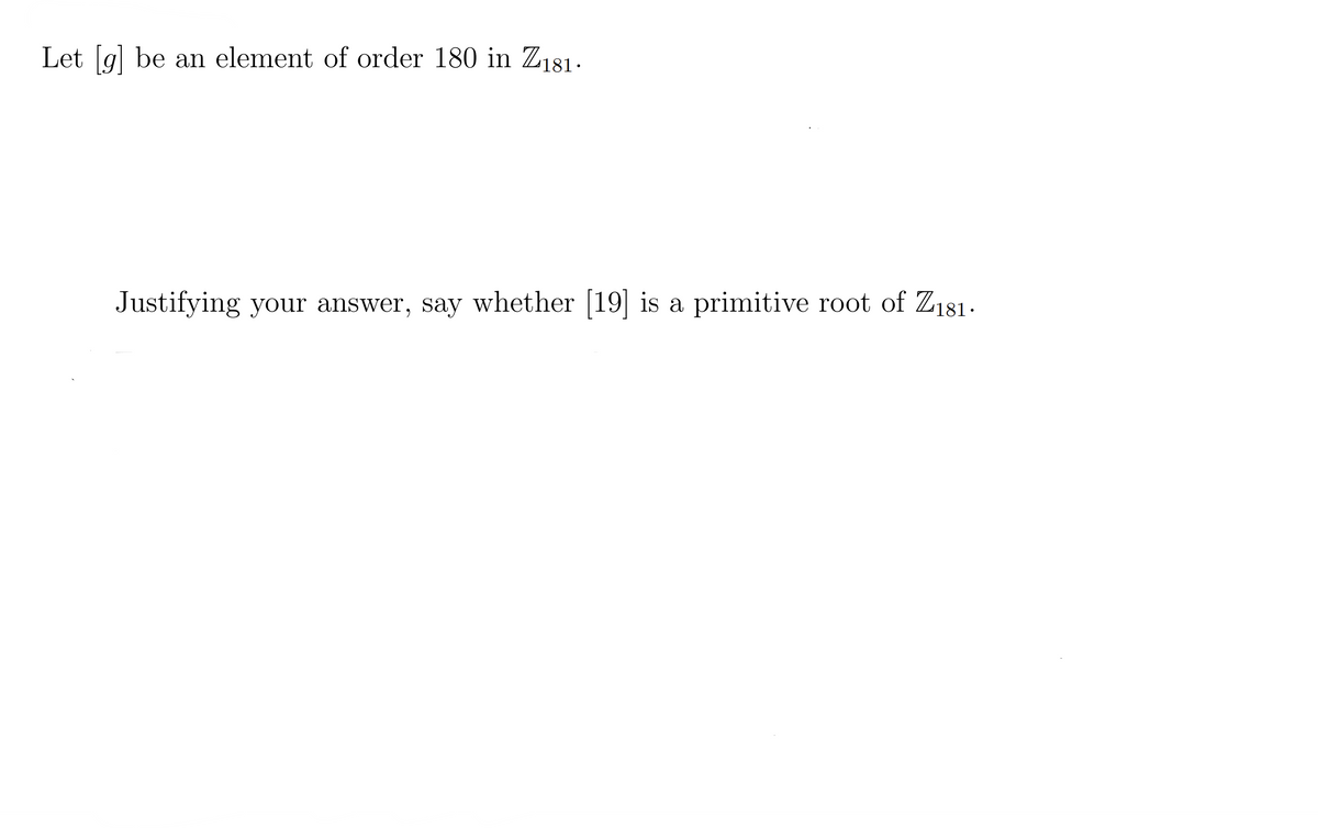 Let g] be an element of order 180 in Z181-
Justifying your answer, say whether [19 is a primitive root of Z181.
