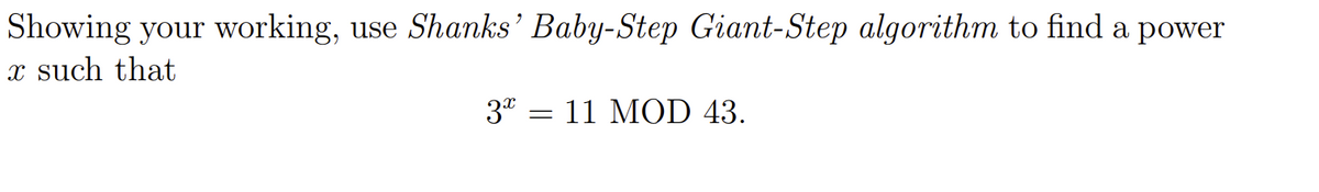 Showing your working, use Shanks' Baby-Step Giant-Step algorithm to find a power
x such that
3x
= 11 MOD 43.