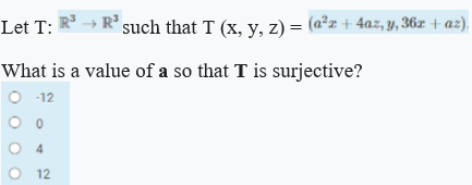 Let T: R → R' such that T (x, y, z) = (a²z + 4az, y, 36z + az).
What is a value of a so that T is surjective?
O 12
4
O 12
