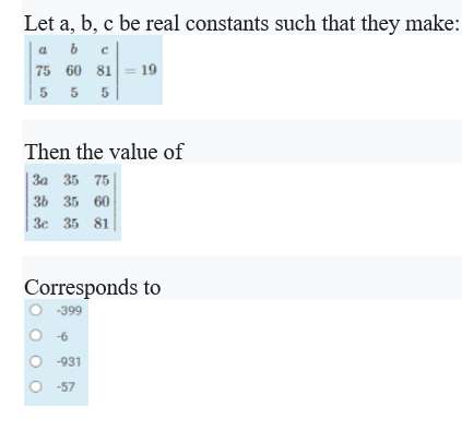 Let a, b, c be real constants such that they make:
a b
75 60 81
19
5 5 5
Then the value of
3a 35 75
36 35 60
3c 35 81
Corresponds to
-399
-6
-931
O -57
