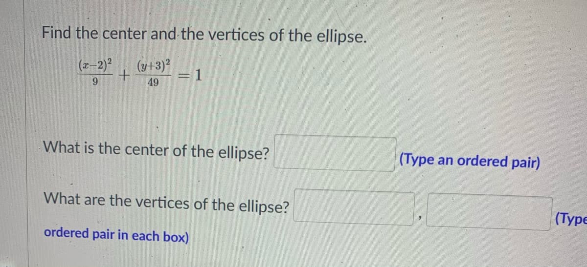 Find the center and the vertices of the ellipse.
(2-2)2
(y+3)?
=D1
9.
49
What is the center of the ellipse?
(Type an ordered pair)
What are the vertices of the ellipse?
(Туре
ordered pair in each box)
