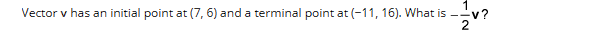 Vector v has an initial point at (7, 6) and a terminal point at (-11, 16). What is v?
2