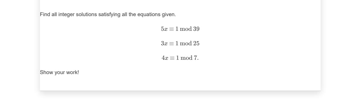 Find all integer solutions satisfying all the equations given.
5x =1 mod 39
3x =1 mod 25
4x =1 mod 7.
Show your work!
