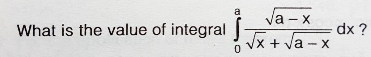 Ja - x
dx ?
Jx + Va - x
a
What is the value of integral|
