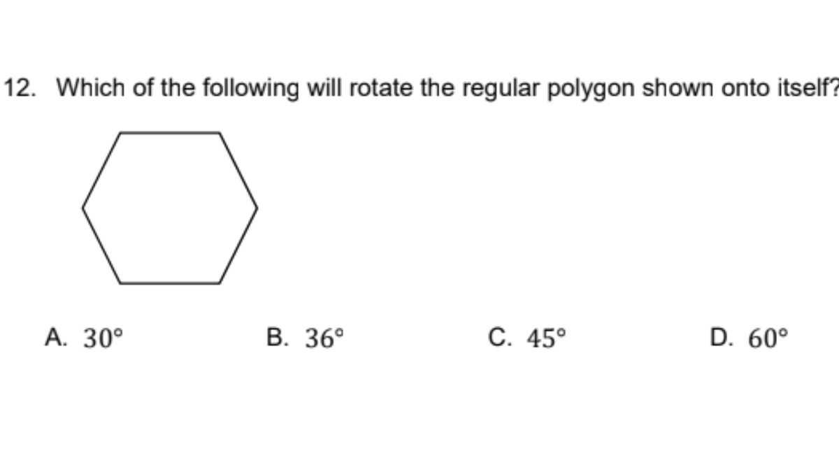 12. Which of the following will rotate the regular polygon shown onto itself?
А. 30°
В. 36°
C. 45°
D. 60°
