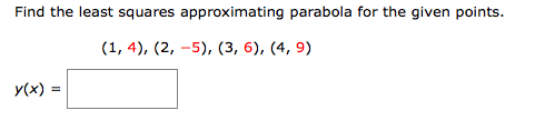 Find the least squares approximating parabola for the given points.
(1, 4), (2, -5), (3, 6), (4, 9)
y(x) =
