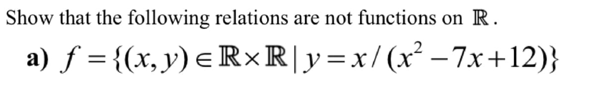 Show that the following relations are not functions on R.
a) ƒ = {(x, y) = RxR | y=x/(x² −7x+12)}