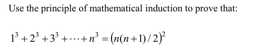 Use the principle of mathematical induction to prove that:
1³ +2³ +3³ ++n³ = (n(n+1)/2)²
3