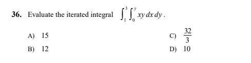 36. Evaluate the iterated integral
xy dx dy.
A) 15
32
C)
3
B) 12
D) 10
