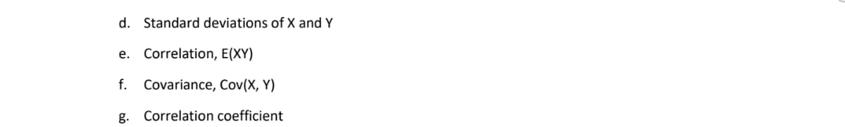 d. Standard deviations of X and Y
e. Correlation, E(XY)
f. Covariance, Cov(X, Y)
g. Correlation coefficient

