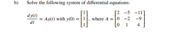 b)
Solve the following system of differential equations:
[2 -5 -1
dy(t)
= Ay(t) with y(0) =
8.
where A 0 -2 -9
=
dt
LO
1
4