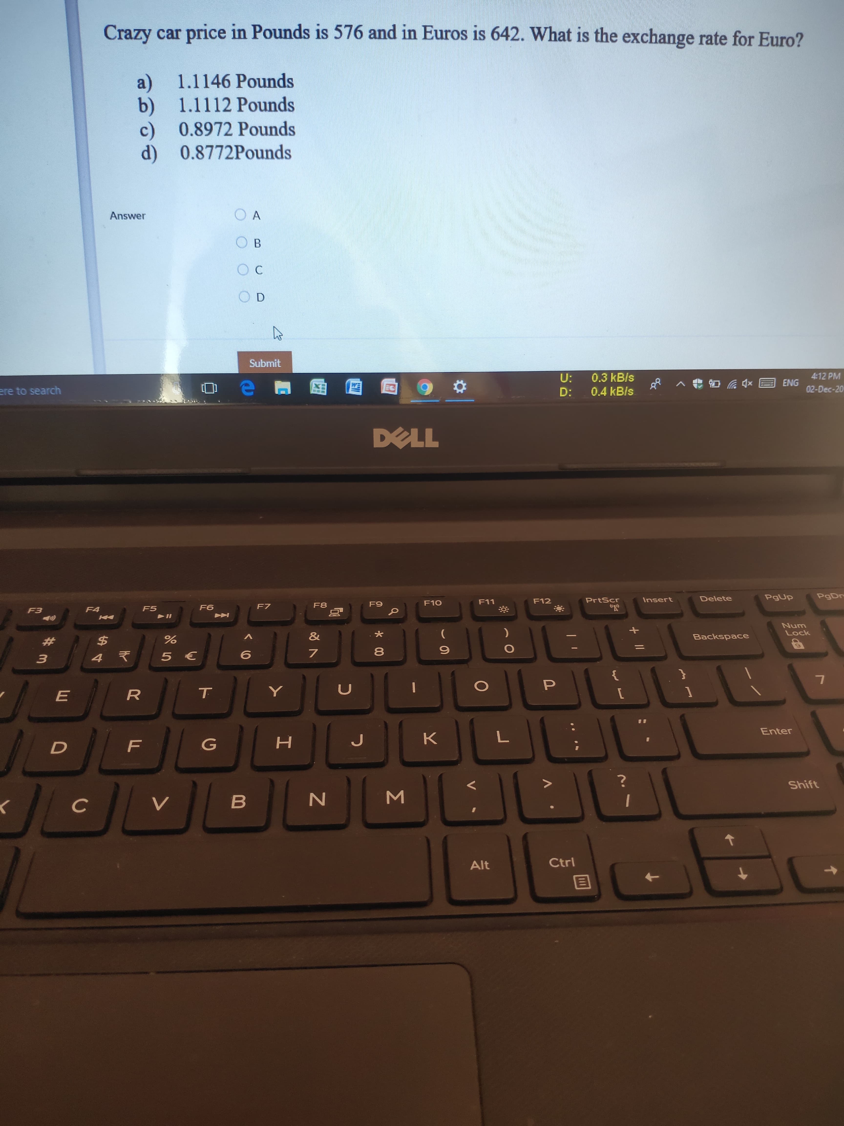 Crazy car price in Pounds is 576 and in Euros is 642. What is the exchange rate for Euro?
a) 1.1146 Pounds
b) 1.1112 Pounds
c) 0.8972 Pounds
d) 0.8772Pounds
