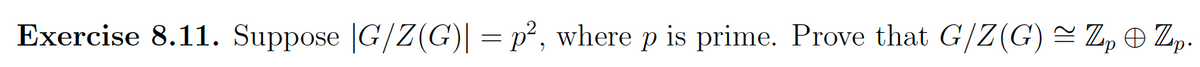 Exercise 8.11. Suppose |G/Z(G)| = p², where p is prime. Prove that G/Z(G) ≈ Z₂ © Zp.