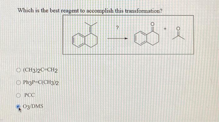 Which is the best reagent to accomplish this transformation?
O(CH3)2C=CH2
O Ph3P-C(CH3)2
OPCC
03/DMS
?
Ď-o'è