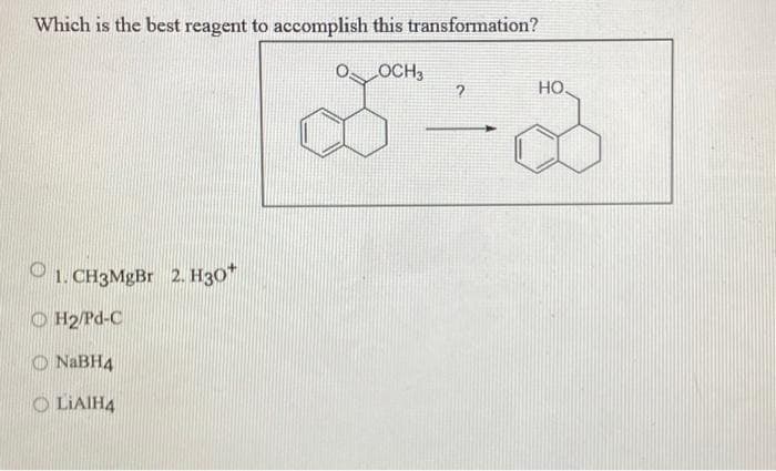 Which is the best reagent to accomplish this transformation?
OOCH3
1. CH3MgBr 2. H30*
ⒸH2/Pd-C
NaBH4
OLIAIH4
?
НО.