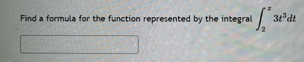 Find a formula for the function represented by the integral
3t dt
