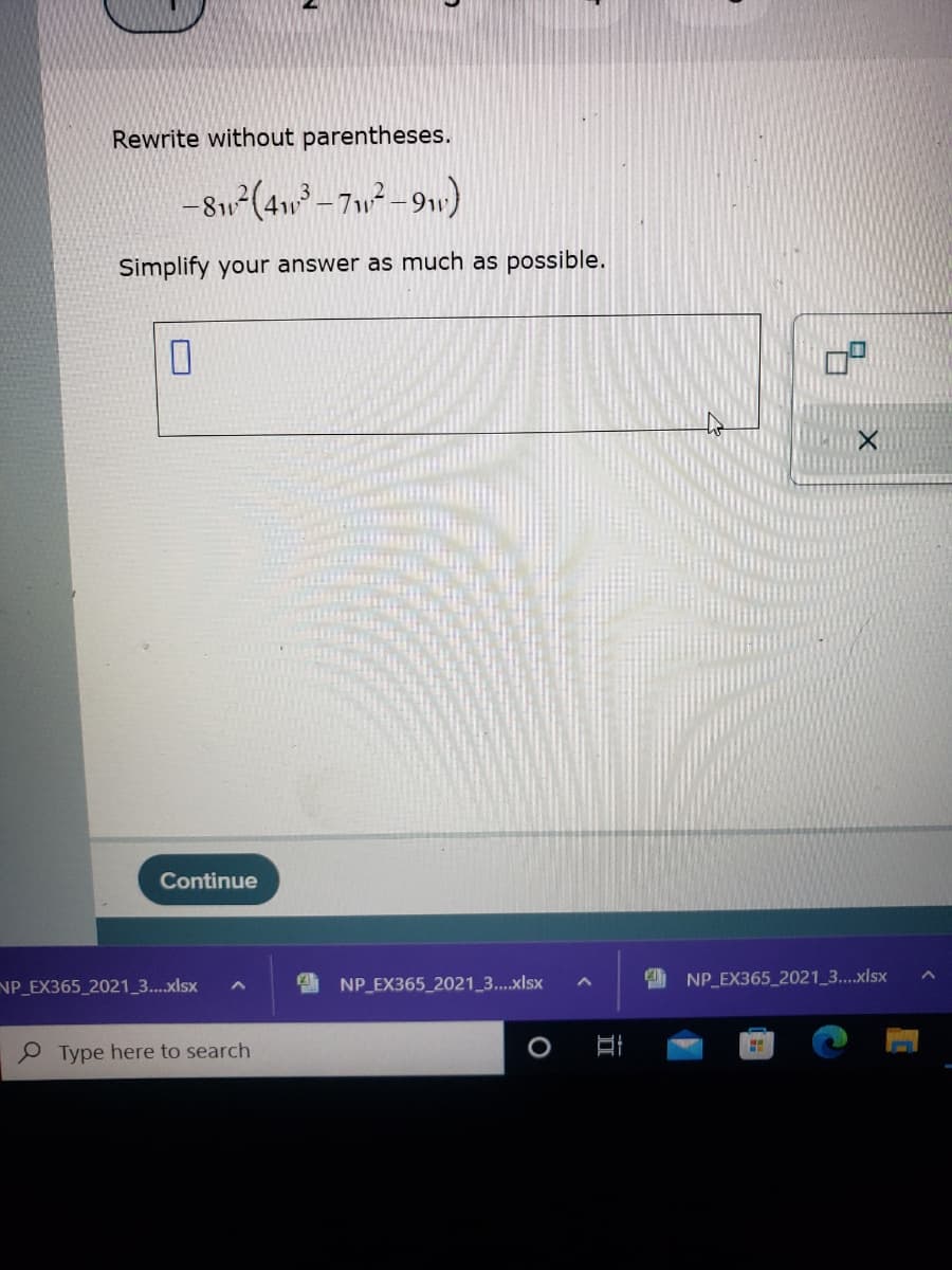 Rewrite without parentheses.
-81² (41³-71²-9₁)
Simplify your answer as much as possible.
0
Continue
NP_EX365_2021_3....xlsx
O Type here to search
NP_EX365_2021_3....xlsx A
NP_EX365_2021_3....xlsx
H