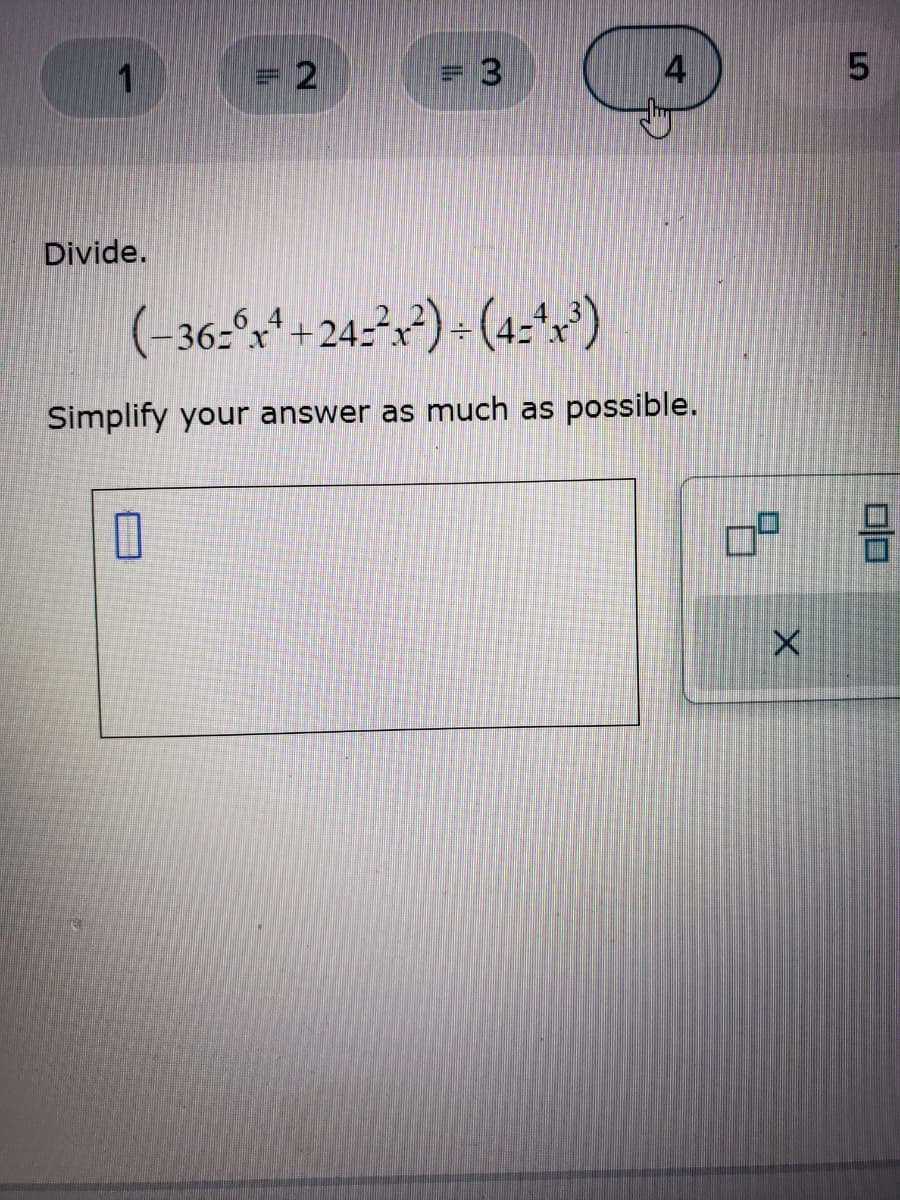 1
Divide.
= 2
0
= 3
4
(-36=x+24=²x²)÷(4=^x³)
Simplify your answer as much as possible.
9.
X
5
00