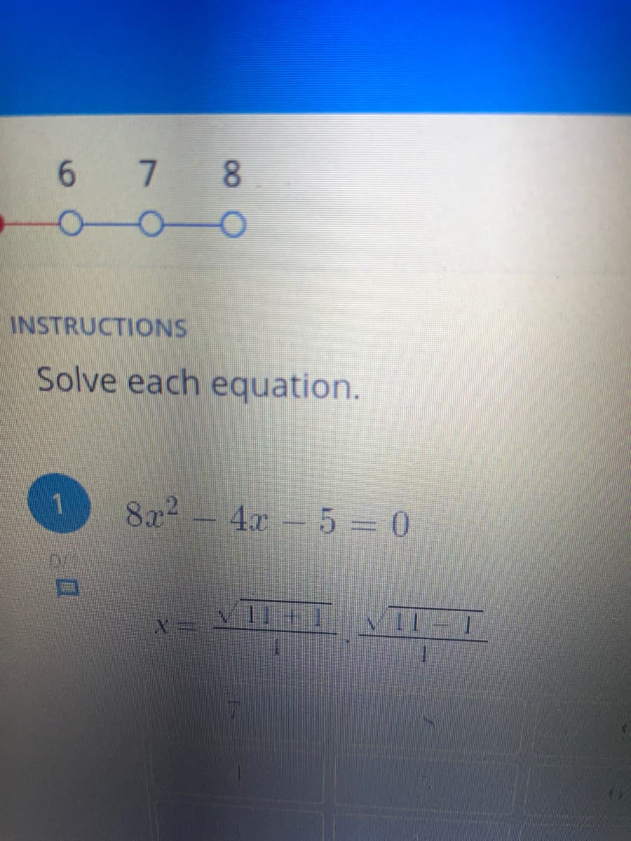 7 8
INSTRUCTIONS
Solve each equation.
8x2 –
4x 5 0
D/
11 + 1
11 1
