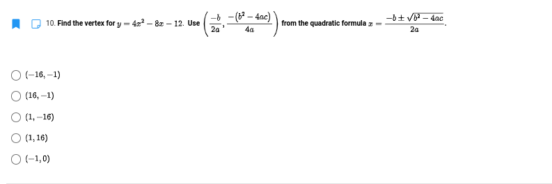 (8? – 4ac)
-6+ V - 4ac
-6
10. Find the vertex for y = 4x2 – 8x – 12. Use
2a
from the quadratic formula =
4a
2a
O -16, –1)
O (16, –1)
O (1,-16)
O (1, 16)
O (-1,0)
