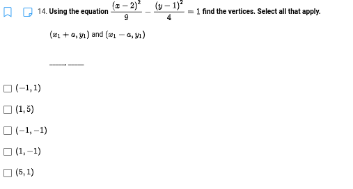 (x – 2)? (y – 1)²
14. Using the equation
= 1 find the vertices. Select all that apply.
9
4
(21 + a, yn) and (21 - a, y1)
O (-1, 1)
O (1,5)
O (-1,-1)
O (1,–1)
O (5, 1)
